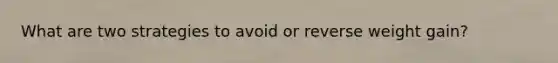 What are two strategies to avoid or reverse weight gain?