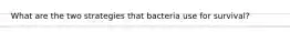 What are the two strategies that bacteria use for survival?