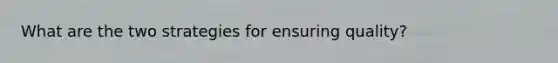 What are the two strategies for ensuring quality?