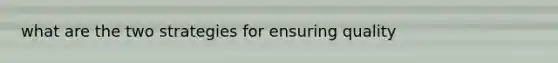 what are the two strategies for ensuring quality