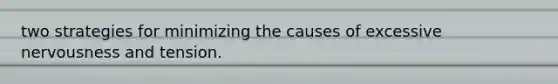 two strategies for minimizing the causes of excessive nervousness and tension.