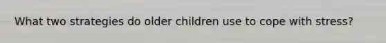 What two strategies do older children use to cope with stress?