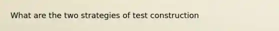 What are the two strategies of test construction