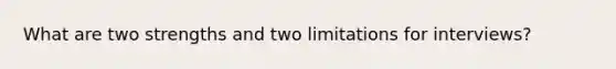 What are two strengths and two limitations for interviews?