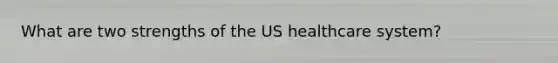 What are two strengths of the US healthcare system?