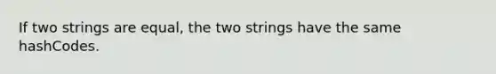 If two strings are equal, the two strings have the same hashCodes.