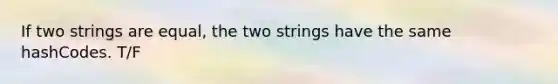 If two strings are equal, the two strings have the same hashCodes. T/F