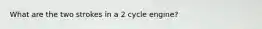 What are the two strokes in a 2 cycle engine?