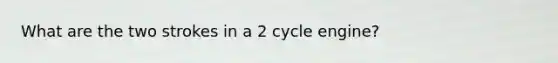 What are the two strokes in a 2 cycle engine?