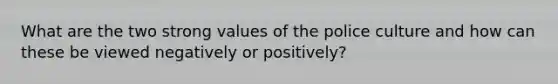 What are the two strong values of the police culture and how can these be viewed negatively or positively?