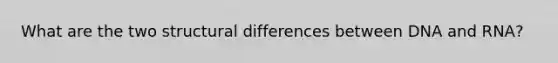 What are the two structural differences between DNA and RNA?