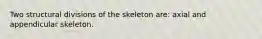 Two structural divisions of the skeleton are: axial and appendicular skeleton.