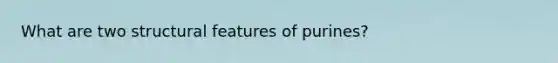 What are two structural features of purines?