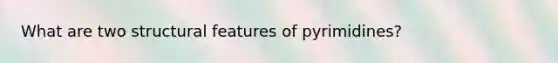 What are two structural features of pyrimidines?