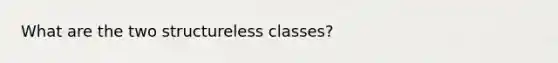 What are the two structureless classes?