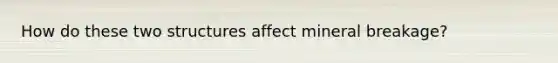 How do these two structures affect mineral breakage?