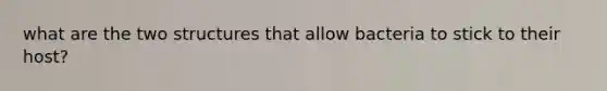 what are the two structures that allow bacteria to stick to their host?