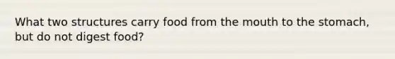 What two structures carry food from the mouth to the stomach, but do not digest food?