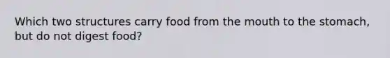 Which two structures carry food from the mouth to the stomach, but do not digest food?