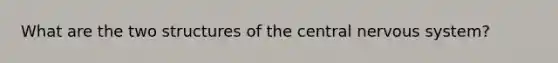 What are the two structures of the central <a href='https://www.questionai.com/knowledge/kThdVqrsqy-nervous-system' class='anchor-knowledge'>nervous system</a>?