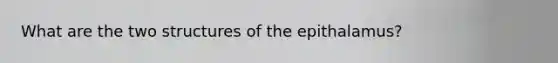 What are the two structures of the epithalamus?