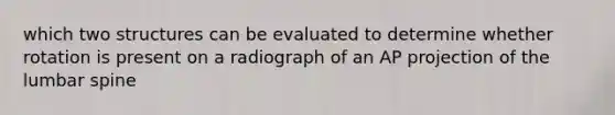 which two structures can be evaluated to determine whether rotation is present on a radiograph of an AP projection of the lumbar spine