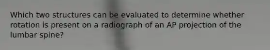 Which two structures can be evaluated to determine whether rotation is present on a radiograph of an AP projection of the lumbar spine?