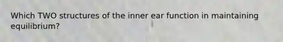 Which TWO structures of the inner ear function in maintaining equilibrium?