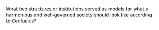 What two structures or institutions served as models for what a harmonious and well-governed society should look like according to Confucius?