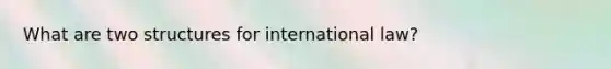 What are two structures for international law?