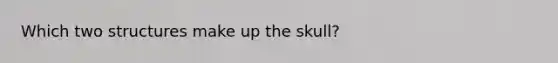 Which two structures make up the skull?