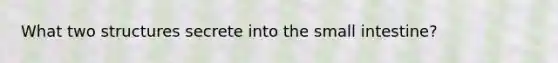 What two structures secrete into the small intestine?