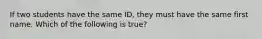 If two students have the same ID, they must have the same first name. Which of the following is true?