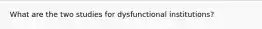 What are the two studies for dysfunctional institutions?