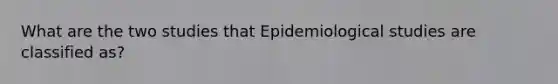 What are the two studies that Epidemiological studies are classified as?