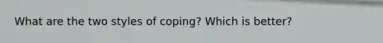 What are the two styles of coping? Which is better?