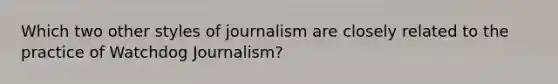 Which two other styles of journalism are closely related to the practice of Watchdog Journalism?