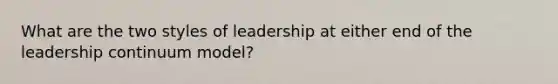 What are the two styles of leadership at either end of the leadership continuum model?