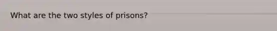 What are the two styles of prisons?