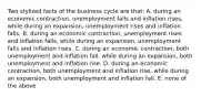 Two stylized facts of the business cycle are that: A. during an economic contraction, unemployment falls and inflation rises, while during an expansion, unemployment rises and inflation falls. B. during an economic contraction, unemployment rises and inflation falls, while during an expansion, unemployment falls and inflation rises. C. during an economic contraction, both unemployment and inflation fall, while during an expansion, both unemployment and inflation rise. D. during an economic contraction, both unemployment and inflation rise, while during an expansion, both unemployment and inflation fall. E. none of the above