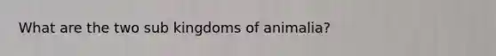 What are the two sub kingdoms of animalia?