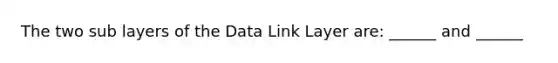 The two sub layers of the Data Link Layer are: ______ and ______