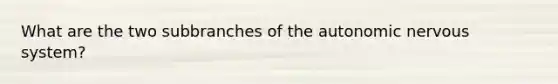 What are the two subbranches of the autonomic nervous system?