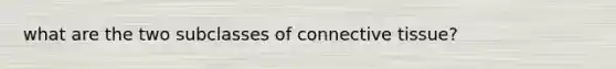 what are the two subclasses of <a href='https://www.questionai.com/knowledge/kYDr0DHyc8-connective-tissue' class='anchor-knowledge'>connective tissue</a>?