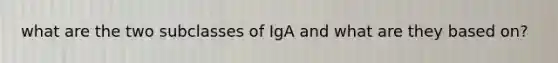 what are the two subclasses of IgA and what are they based on?