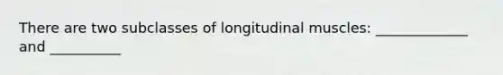 There are two subclasses of longitudinal muscles: _____________ and __________