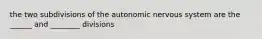 the two subdivisions of the autonomic nervous system are the ______ and ________ divisions