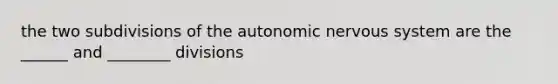 the two subdivisions of the autonomic nervous system are the ______ and ________ divisions