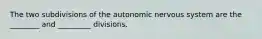 The two subdivisions of the autonomic nervous system are the ________ and _________ divisions.