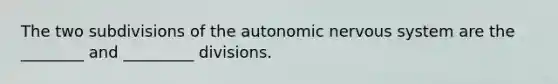 The two subdivisions of <a href='https://www.questionai.com/knowledge/kMqcwgxBsH-the-autonomic-nervous-system' class='anchor-knowledge'>the autonomic <a href='https://www.questionai.com/knowledge/kThdVqrsqy-nervous-system' class='anchor-knowledge'>nervous system</a></a> are the ________ and _________ divisions.